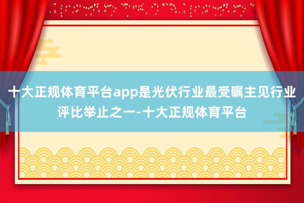 十大正规体育平台app是光伏行业最受瞩主见行业评比举止之一-十大正规体育平台