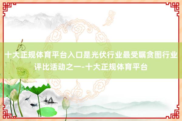 十大正规体育平台入口是光伏行业最受瞩贪图行业评比活动之一-十大正规体育平台