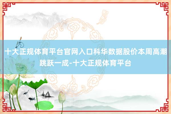 十大正规体育平台官网入口科华数据股价本周高潮跳跃一成-十大正规体育平台