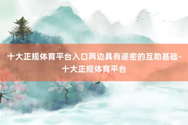 十大正规体育平台入口两边具有邃密的互助基础-十大正规体育平台