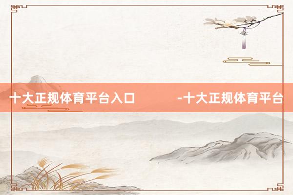 十大正规体育平台入口            -十大正规体育平台