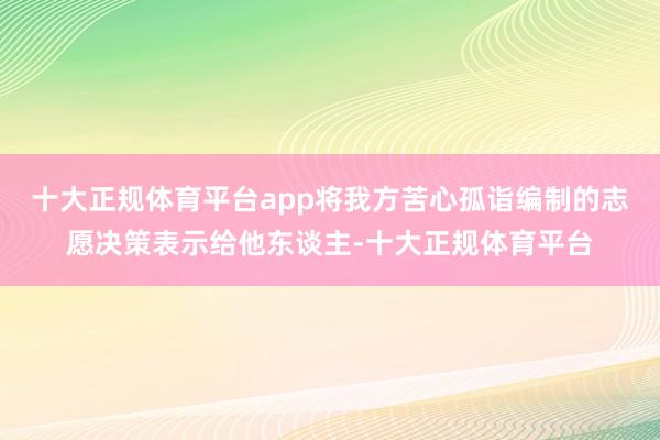 十大正规体育平台app将我方苦心孤诣编制的志愿决策表示给他东谈主-十大正规体育平台