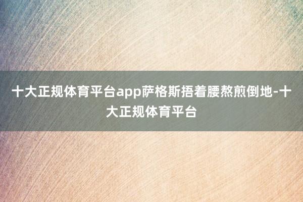 十大正规体育平台app萨格斯捂着腰熬煎倒地-十大正规体育平台