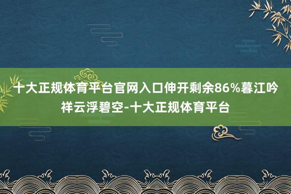 十大正规体育平台官网入口伸开剩余86%暮江吟祥云浮碧空-十大正规体育平台