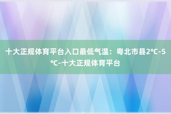 十大正规体育平台入口最低气温：粤北市县2℃-5℃-十大正规体育平台