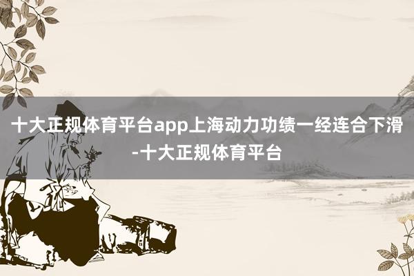 十大正规体育平台app上海动力功绩一经连合下滑-十大正规体育平台