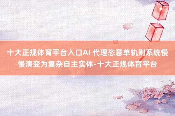 十大正规体育平台入口AI 代理恣意单轨则系统慢慢演变为复杂自主实体-十大正规体育平台