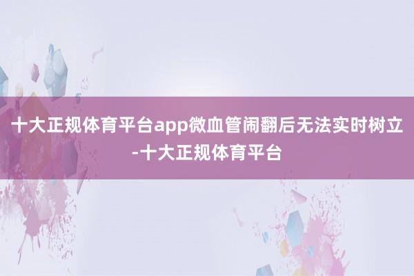 十大正规体育平台app微血管闹翻后无法实时树立-十大正规体育平台