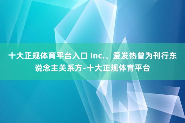 十大正规体育平台入口 Inc.、爱发热曾为刊行东说念主关系方-十大正规体育平台