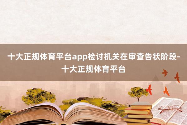 十大正规体育平台app检讨机关在审查告状阶段-十大正规体育平台