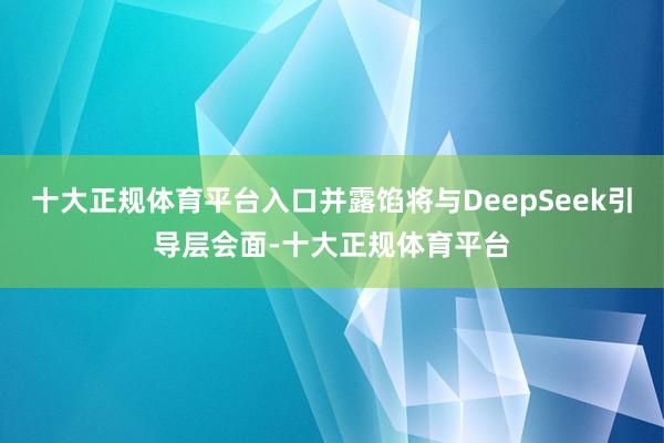 十大正规体育平台入口并露馅将与DeepSeek引导层会面-十大正规体育平台