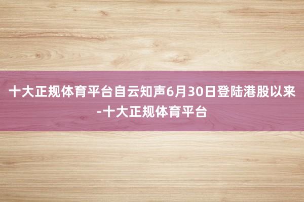 十大正规体育平台自云知声6月30日登陆港股以来-十大正规体育平台