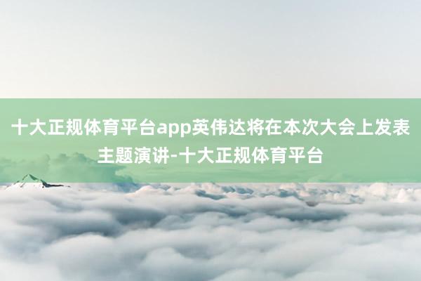 十大正规体育平台app英伟达将在本次大会上发表主题演讲-十大正规体育平台