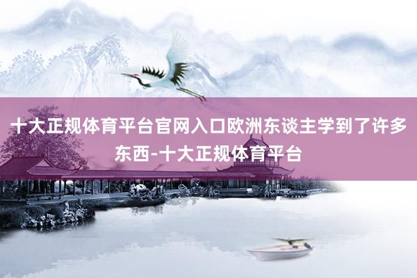 十大正规体育平台官网入口欧洲东谈主学到了许多东西-十大正规体育平台