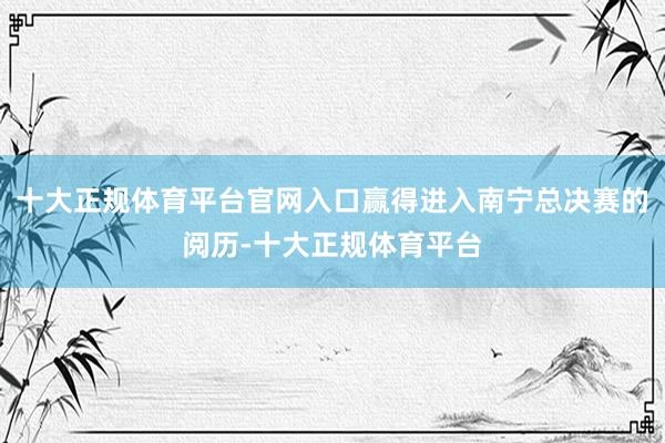 十大正规体育平台官网入口赢得进入南宁总决赛的阅历-十大正规体育平台