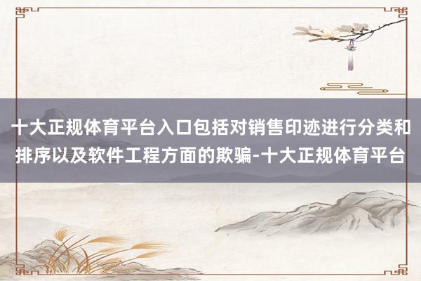 十大正规体育平台入口包括对销售印迹进行分类和排序以及软件工程方面的欺骗-十大正规体育平台