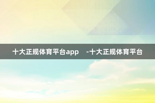 十大正规体育平台app    -十大正规体育平台