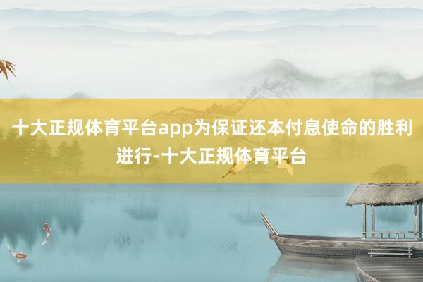 十大正规体育平台app为保证还本付息使命的胜利进行-十大正规体育平台