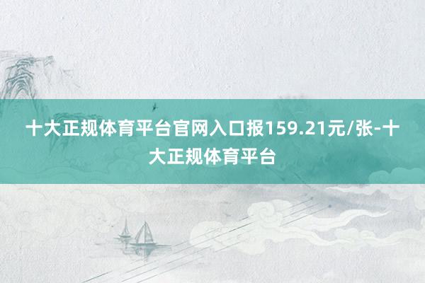 十大正规体育平台官网入口报159.21元/张-十大正规体育平台