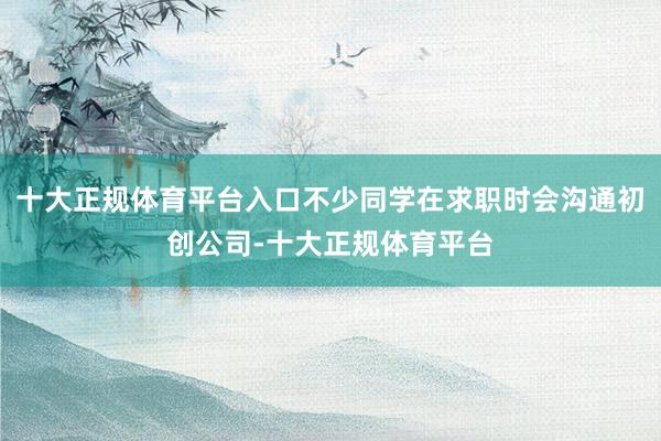 十大正规体育平台入口不少同学在求职时会沟通初创公司-十大正规体育平台