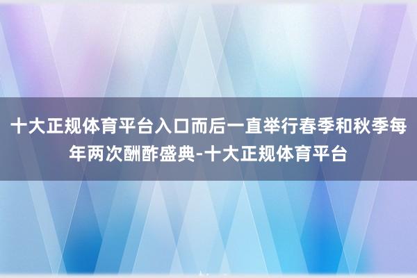 十大正规体育平台入口而后一直举行春季和秋季每年两次酬酢盛典-十大正规体育平台