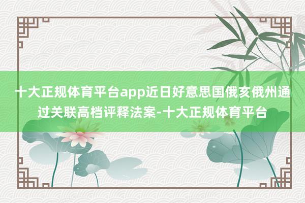 十大正规体育平台app近日好意思国俄亥俄州通过关联高档评释法案-十大正规体育平台