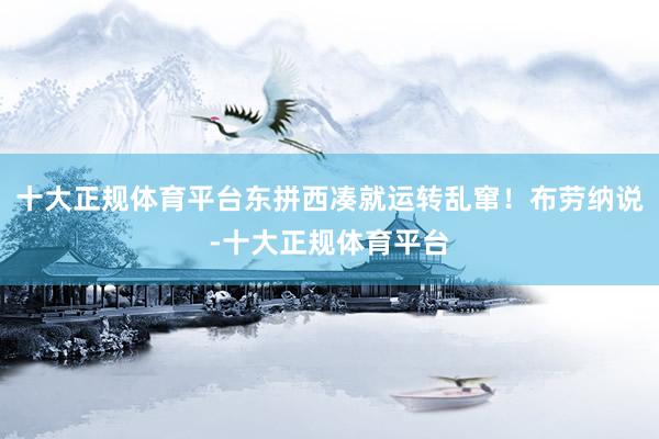 十大正规体育平台东拼西凑就运转乱窜！布劳纳说-十大正规体育平台