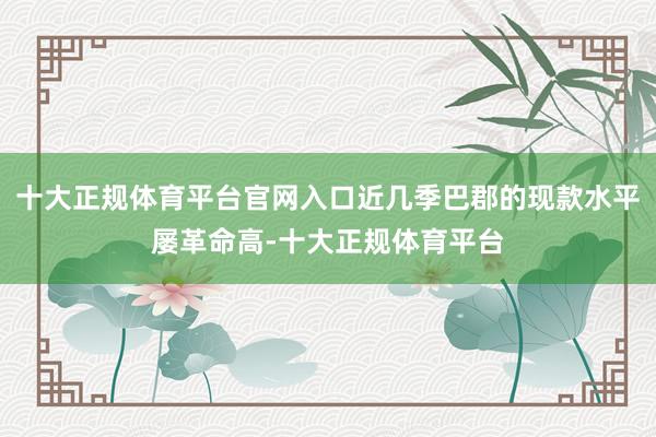 十大正规体育平台官网入口近几季巴郡的现款水平屡革命高-十大正规体育平台