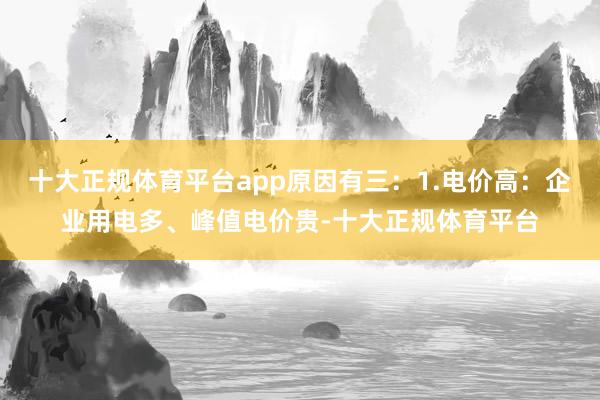 十大正规体育平台app原因有三：1.电价高：企业用电多、峰值电价贵-十大正规体育平台