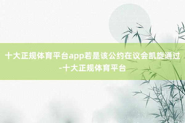 十大正规体育平台app若是该公约在议会凯旋通过-十大正规体育平台