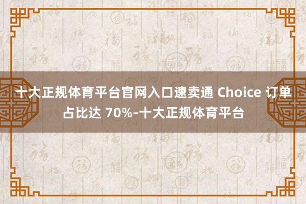 十大正规体育平台官网入口速卖通 Choice 订单占比达 70%-十大正规体育平台