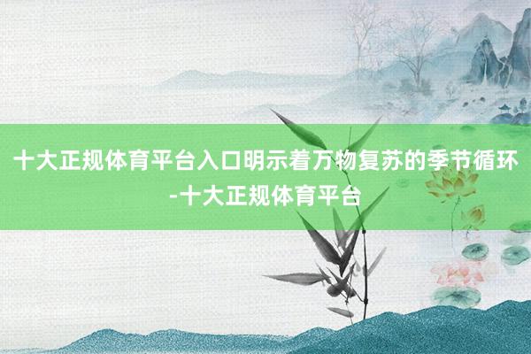 十大正规体育平台入口明示着万物复苏的季节循环-十大正规体育平台