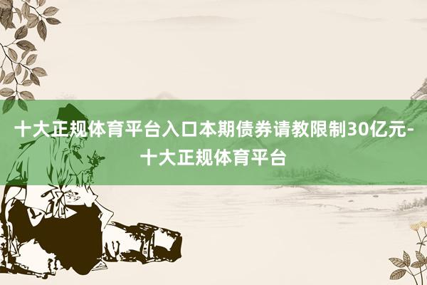 十大正规体育平台入口本期债券请教限制30亿元-十大正规体育平台