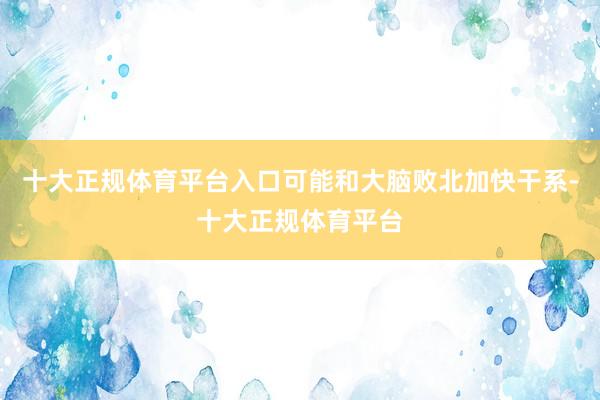 十大正规体育平台入口可能和大脑败北加快干系-十大正规体育平台