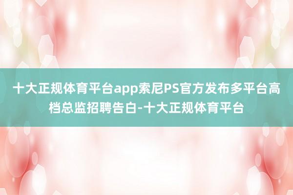 十大正规体育平台app索尼PS官方发布多平台高档总监招聘告白-十大正规体育平台