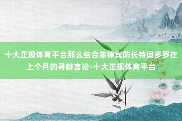 十大正规体育平台那么结合菲律宾防长特奥多罗在上个月的寻衅言论-十大正规体育平台
