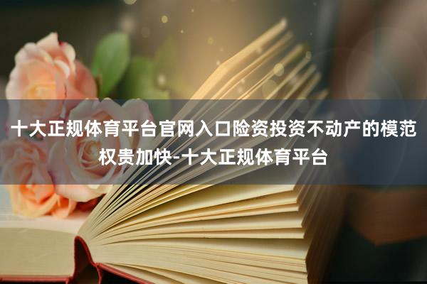十大正规体育平台官网入口险资投资不动产的模范权贵加快-十大正规体育平台