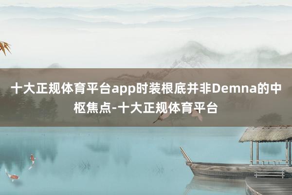 十大正规体育平台app时装根底并非Demna的中枢焦点-十大正规体育平台