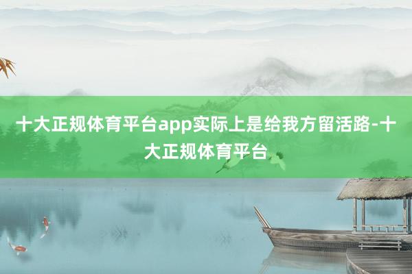 十大正规体育平台app实际上是给我方留活路-十大正规体育平台