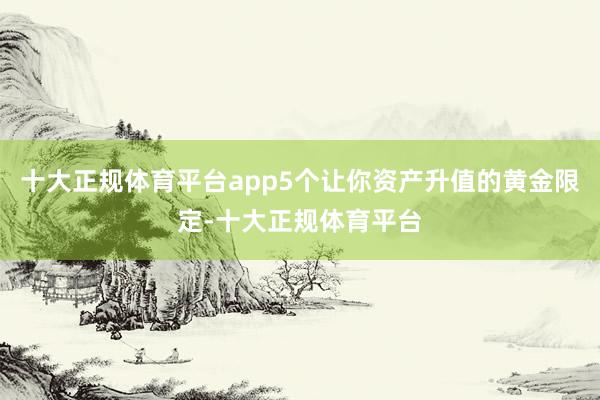 十大正规体育平台app5个让你资产升值的黄金限定-十大正规体育平台