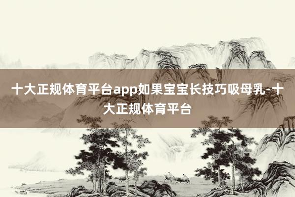 十大正规体育平台app如果宝宝长技巧吸母乳-十大正规体育平台