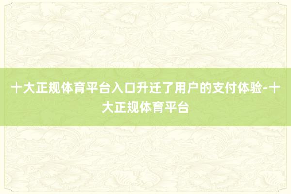 十大正规体育平台入口升迁了用户的支付体验-十大正规体育平台