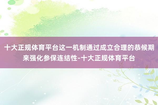 十大正规体育平台这一机制通过成立合理的恭候期来强化参保连结性-十大正规体育平台