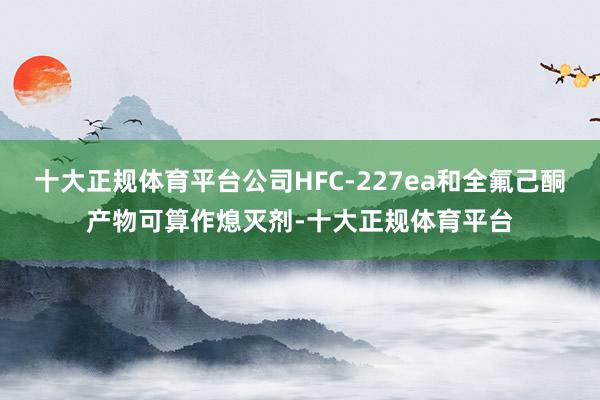 十大正规体育平台公司HFC-227ea和全氟己酮产物可算作熄灭剂-十大正规体育平台