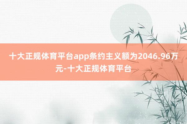 十大正规体育平台app条约主义额为2046.96万元-十大正规体育平台