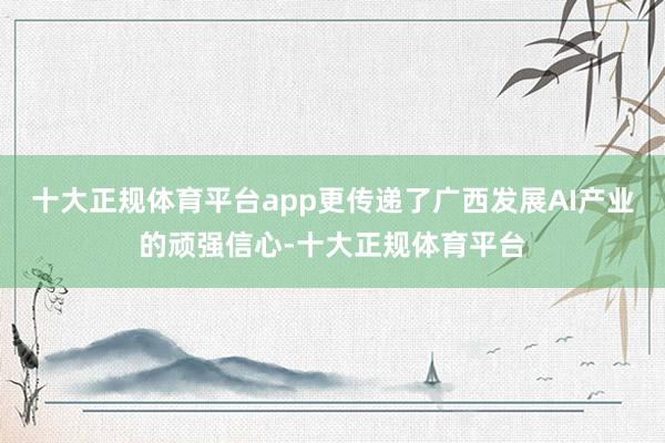 十大正规体育平台app更传递了广西发展AI产业的顽强信心-十大正规体育平台