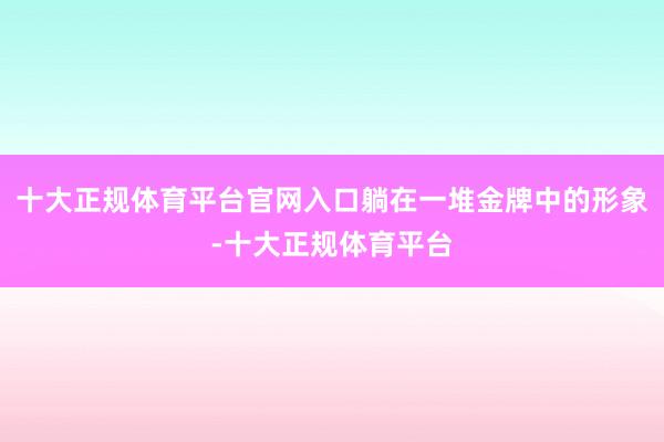 十大正规体育平台官网入口躺在一堆金牌中的形象-十大正规体育平台