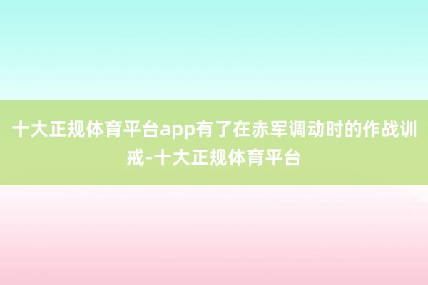 十大正规体育平台app有了在赤军调动时的作战训戒-十大正规体育平台