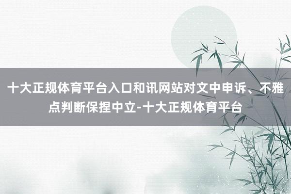 十大正规体育平台入口和讯网站对文中申诉、不雅点判断保捏中立-十大正规体育平台