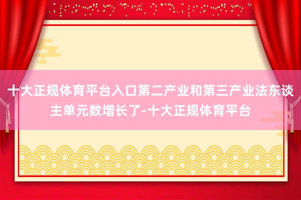 十大正规体育平台入口第二产业和第三产业法东谈主单元数增长了-十大正规体育平台